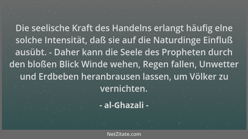 al-Ghazali - Die seelische Kraft des Handelns erlangt häufig elne solche Intensität, daß sie auf die Naturdinge Einfluß aus...