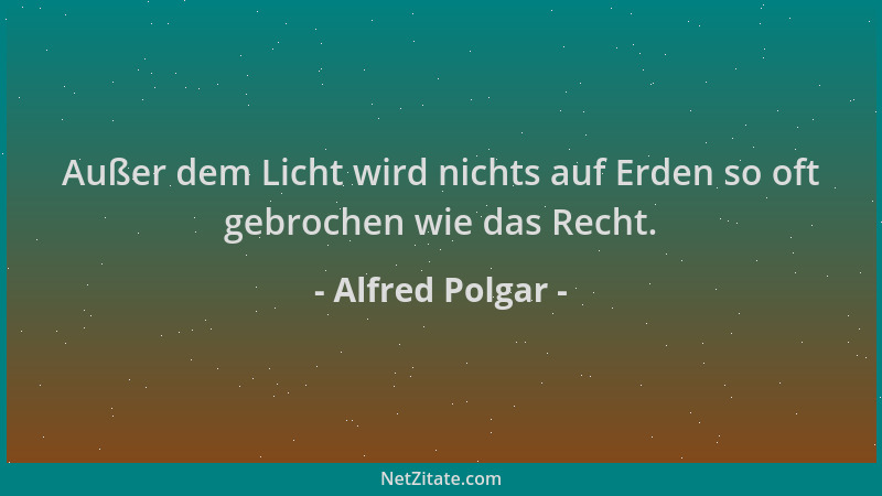 Alfred Polgar - Außer dem Licht wird nichts auf Erden so oft gebrochen wie das Recht....