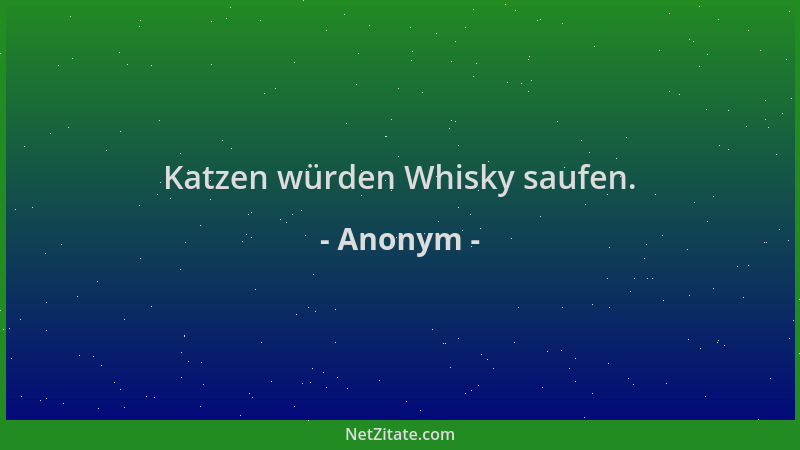 Anonym - Katzen würden Whisky saufen....