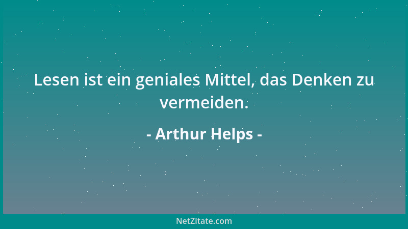 Arthur Helps - Lesen ist ein geniales Mittel, das Denken zu vermeiden....