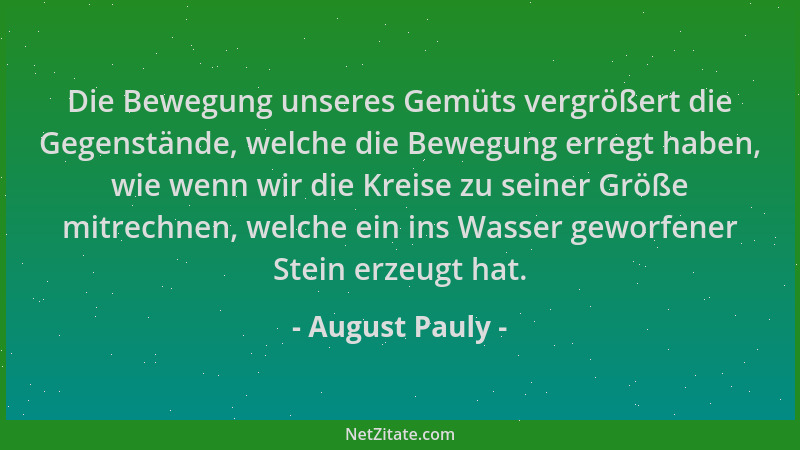 August Pauly - Die Bewegung unseres Gemüts vergrößert die Gegenstände, welche die Bewegung erregt haben, wie wenn wir die K...