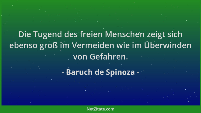 Baruch de Spinoza - Die Tugend des freien Menschen zeigt sich ebenso groß im Vermeiden wie im Überwinden von Gefahren....