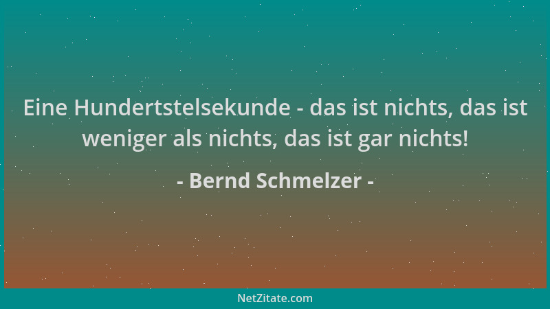 Bernd Schmelzer - Eine Hundertstelsekunde - das ist nichts, das ist weniger als nichts, das ist gar nichts!...