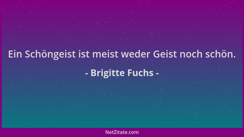 Brigitte Fuchs - Ein Schöngeist ist meist weder Geist noch schön....