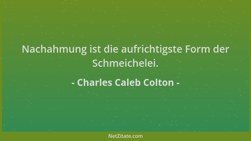 Charles Caleb Colton - Nachahmung ist die aufrichtigste Form der Schmeichelei....