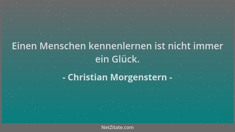 Christian Morgenstern - Einen Menschen kennenlernen ist nicht immer ein Glück....