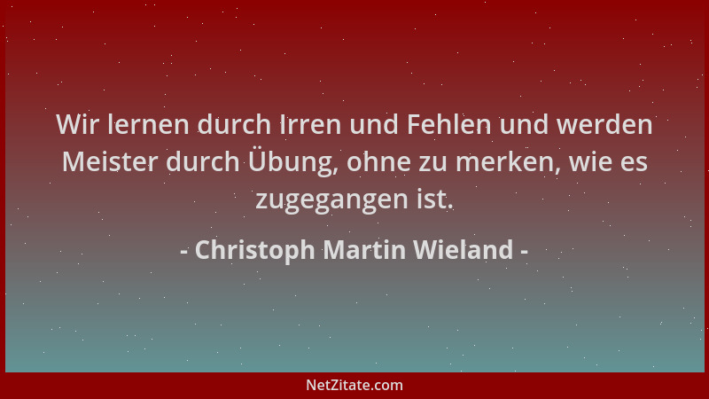 Christoph Martin Wieland - Wir lernen durch Irren und Fehlen und werden Meister durch Übung, ohne zu merken, wie es zugegan...