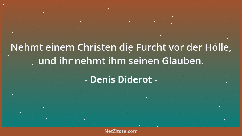 Denis Diderot - Nehmt einem Christen die Furcht vor der Hölle, und ihr nehmt ihm seinen Glauben....