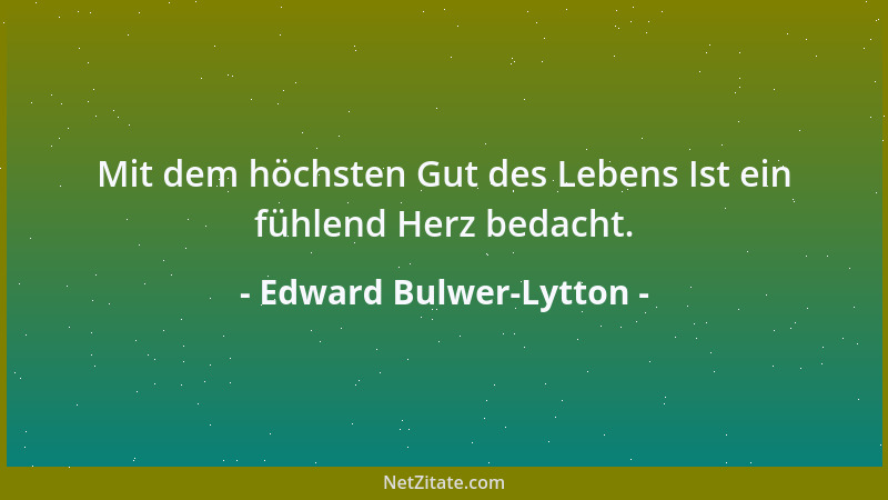 Edward Bulwer-Lytton - Mit dem höchsten Gut des Lebens Ist ein fühlend Herz bedacht....