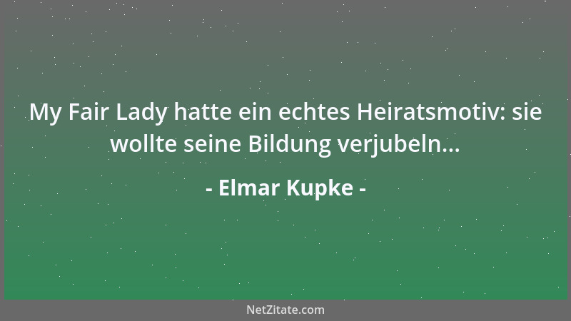 Elmar Kupke - My Fair Lady hatte ein echtes Heiratsmotiv: sie wollte seine Bildung verjubeln......
