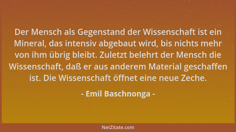 Emil Baschnonga - Der Mensch als Gegenstand der Wissenschaft ist ein Mineral, das intensiv abgebaut wird, bis nichts mehr v...