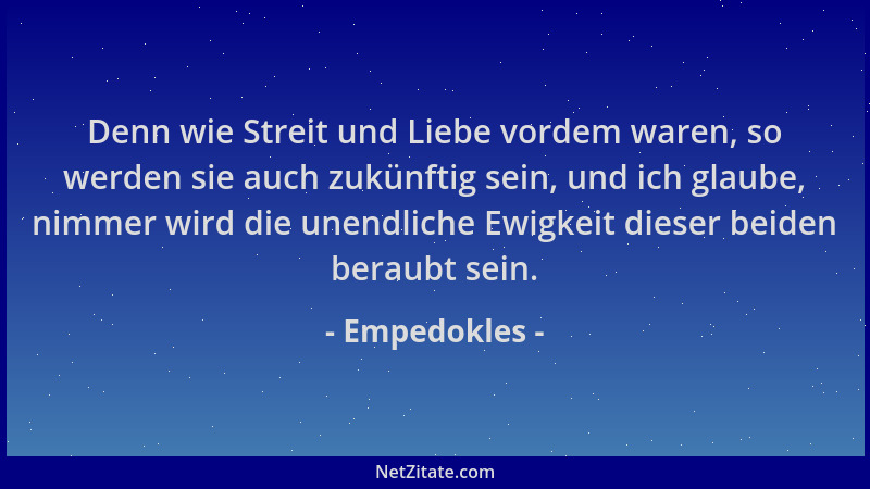 Empedokles - Denn wie Streit und Liebe vordem waren, so werden sie auch zukünftig sein, und ich glaube, nimmer wird die une...