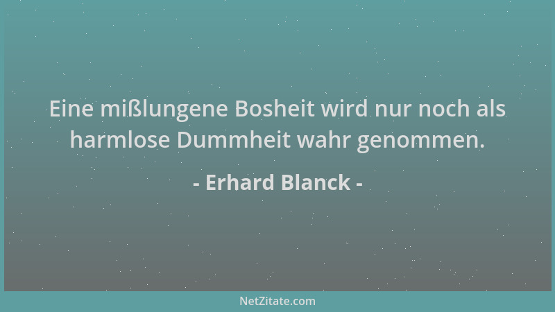Erhard Blanck - Eine mißlungene Bosheit wird nur noch als harmlose Dummheit wahr genommen....