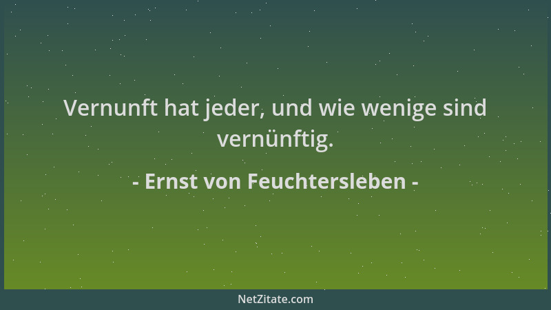 Ernst von Feuchtersleben - Vernunft hat jeder, und wie wenige sind vernünftig....