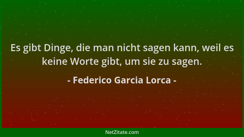Federico Garcia Lorca - Es gibt Dinge, die man nicht sagen kann, weil es keine Worte gibt, um sie zu sagen....