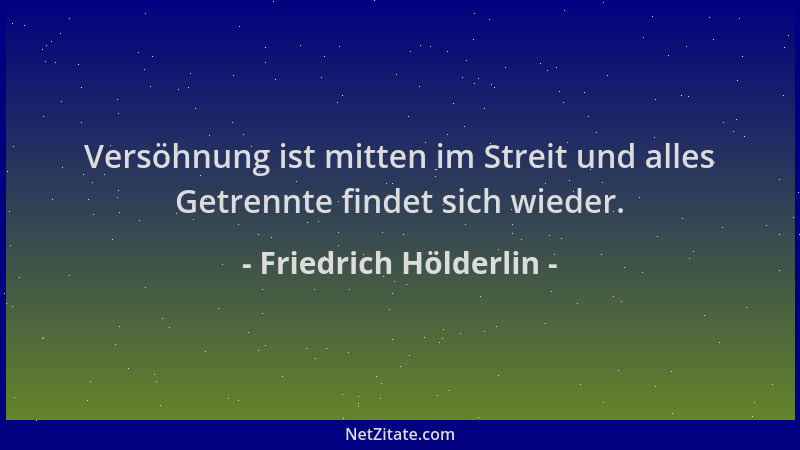 Friedrich Hölderlin - Versöhnung ist mitten im Streit und alles Getrennte findet sich wieder....
