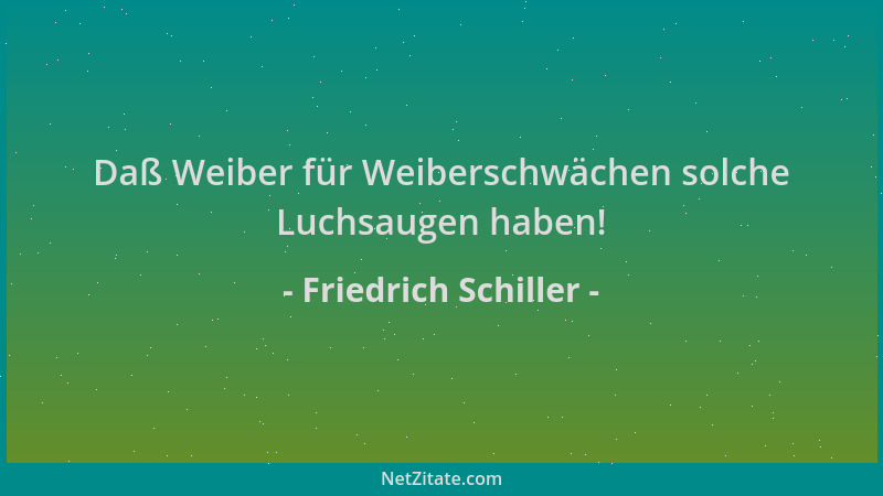 Friedrich Schiller - Daß Weiber für Weiberschwächen solche Luchsaugen haben!...