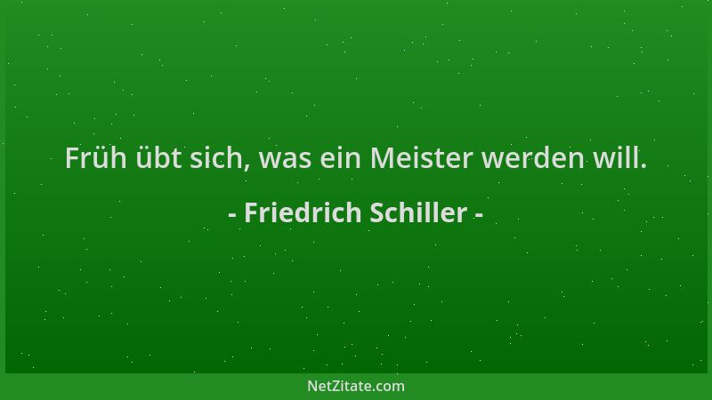 Friedrich Schiller - Früh übt sich, was ein Meister werden will....