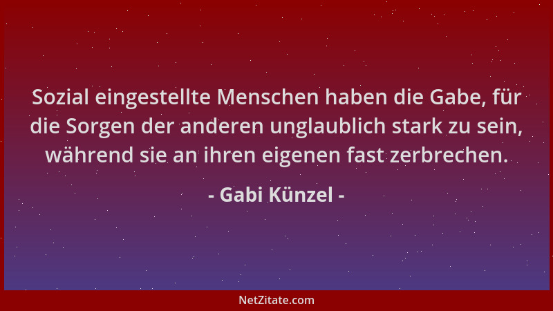 Gabi Künzel - Sozial eingestellte Menschen haben die Gabe, für die Sorgen der anderen unglaublich stark zu sein, während si...
