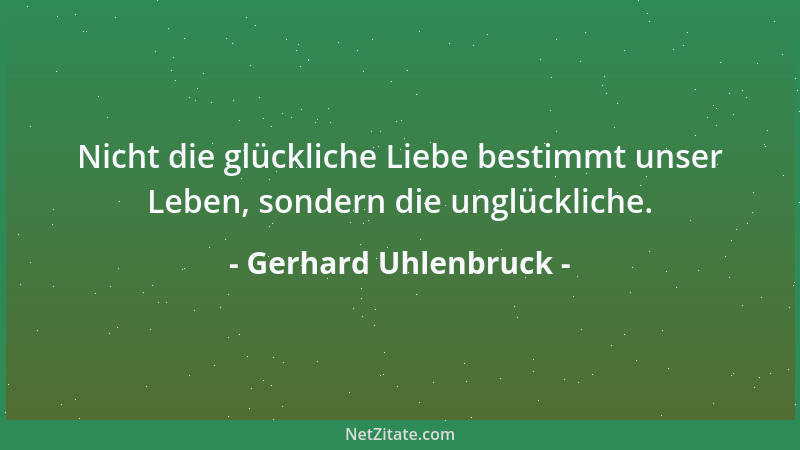 Gerhard Uhlenbruck - Nicht die glückliche Liebe bestimmt unser Leben, sondern die unglückliche....