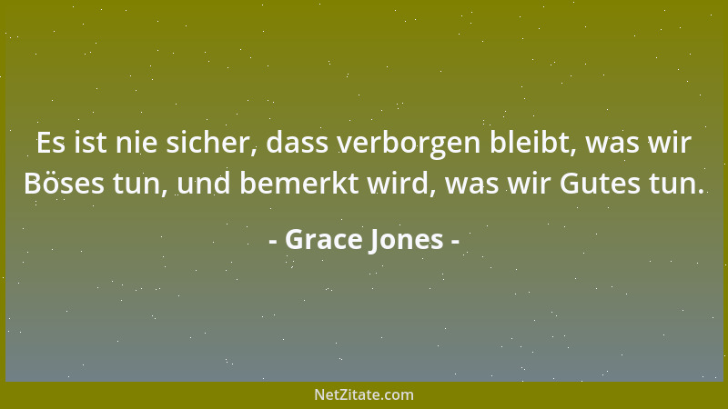 Grace Jones - Es ist nie sicher, dass verborgen bleibt, was wir Böses tun, und bemerkt wird, was wir Gutes tun....