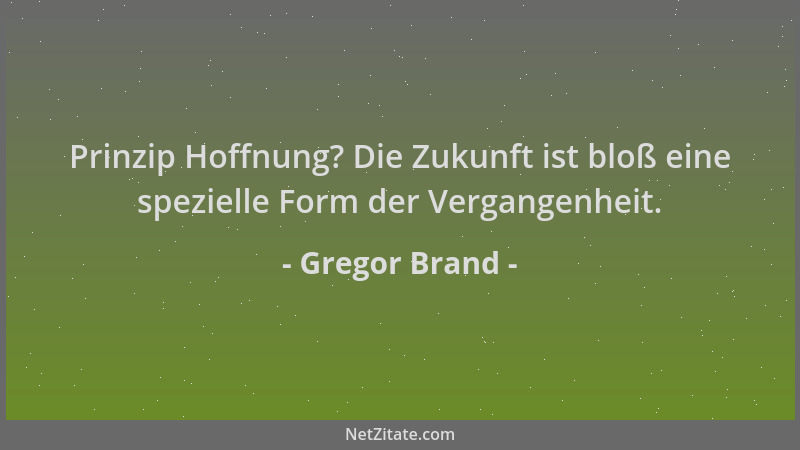 Gregor Brand - Prinzip Hoffnung? Die Zukunft ist bloß eine spezielle Form der Vergangenheit....