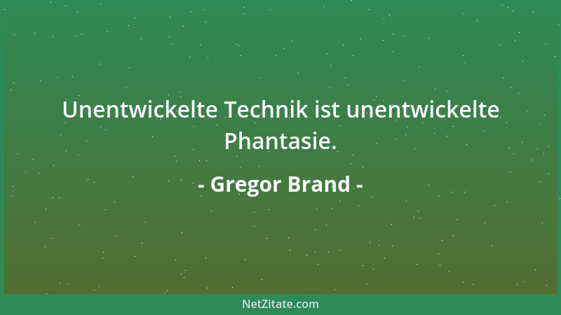 Gregor Brand - Unentwickelte Technik ist unentwickelte Phantasie....