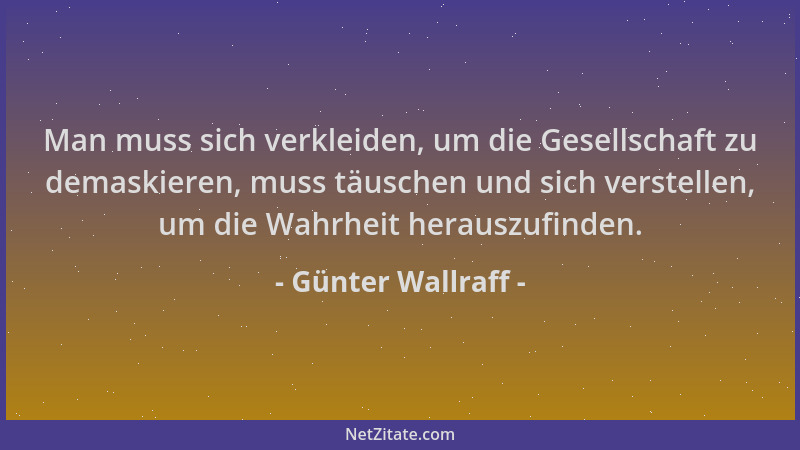 Günter Wallraff - Man muss sich verkleiden, um die Gesellschaft zu demaskieren, muss täuschen und sich verstellen, um die W...