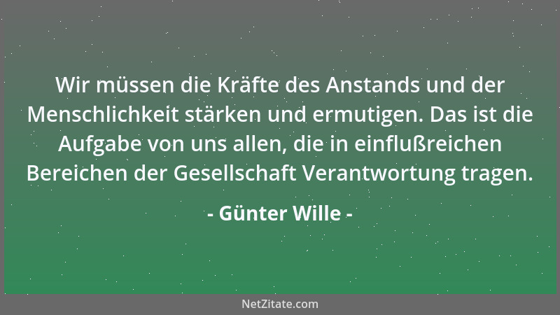 Günter Wille - Wir müssen die Kräfte des Anstands und der Menschlichkeit stärken und ermutigen. Das ist die Aufgabe von uns...
