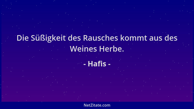 Hafis - Die Süßigkeit des Rausches kommt aus des Weines Herbe....