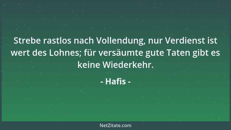 Hafis - Strebe rastlos nach Vollendung, nur Verdienst ist wert des Lohnes; für versäumte gute Taten gibt es keine Wiederkeh...