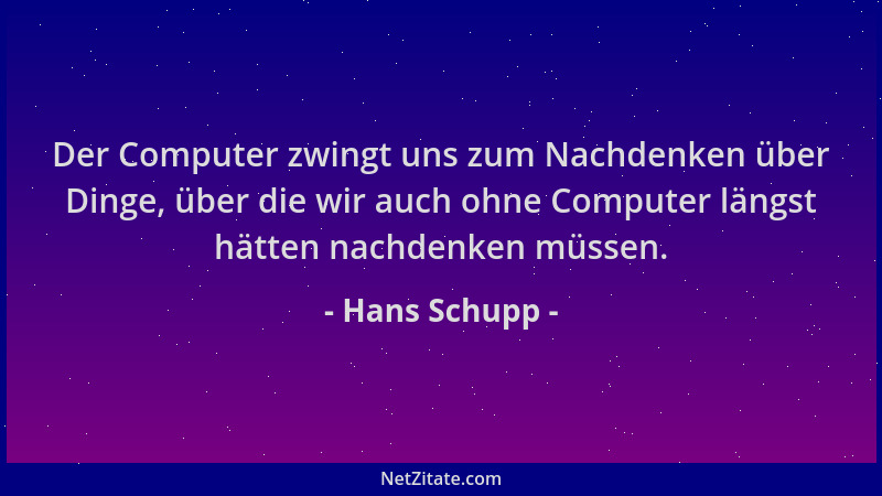 Hans Schupp - Der Computer zwingt uns zum Nachdenken über Dinge, über die wir auch ohne Computer längst hätten nachdenken m...