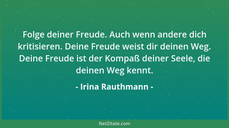 Irina Rauthmann - Folge deiner Freude. Auch wenn andere dich kritisieren. Deine Freude weist dir deinen Weg. Deine Freude i...