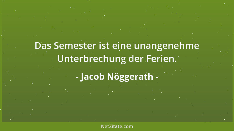 Jacob Nöggerath - Das Semester ist eine unangenehme Unterbrechung der Ferien....