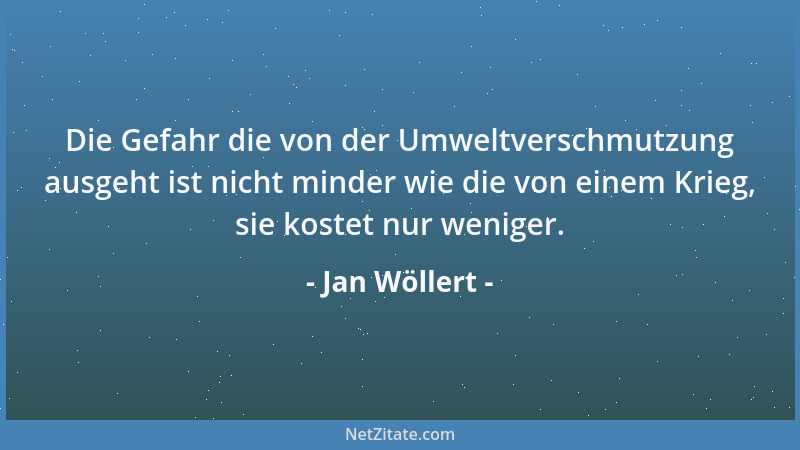 Jan Wöllert - Die Gefahr die von der Umweltverschmutzung ausgeht ist nicht minder wie die von einem Krieg, sie kostet nur w...