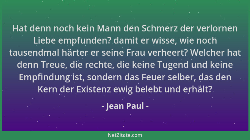 Jean Paul - Hat denn noch kein Mann den Schmerz der verlornen Liebe empfunden? damit er wisse, wie noch tausendmal härter e...