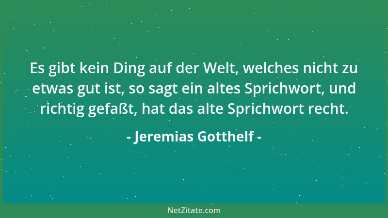 Jeremias Gotthelf - Es gibt kein Ding auf der Welt, welches nicht zu etwas gut ist, so sagt ein altes Sprichwort, und richt...