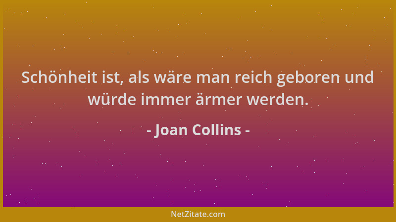 Joan Collins - Schönheit ist, als wäre man reich geboren und würde immer ärmer werden....