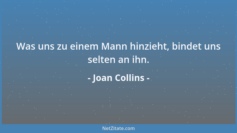 Joan Collins - Was uns zu einem Mann hinzieht, bindet uns selten an ihn....