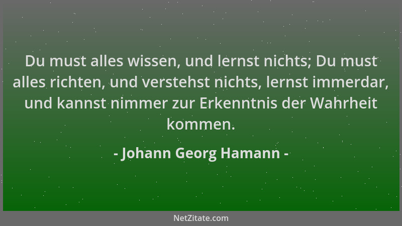 Johann Georg Hamann - Du must alles wissen, und lernst nichts; Du must alles richten, und verstehst nichts, lernst immerdar...