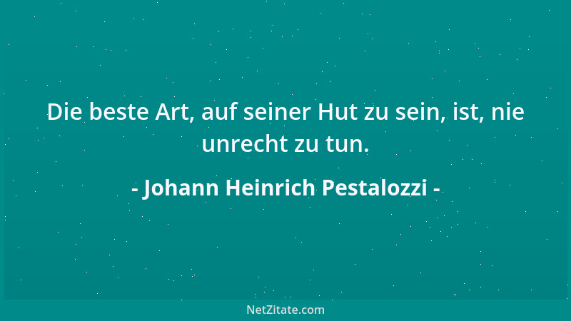 Johann Heinrich Pestalozzi - Um glücklich zu sein, fordert es beim Menschen nicht bloß, daß er wohl versorgt sei, sondern a...