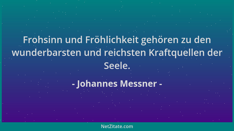 Johannes Messner - Frohsinn und Fröhlichkeit gehören zu den wunderbarsten und reichsten Kraftquellen der Seele....