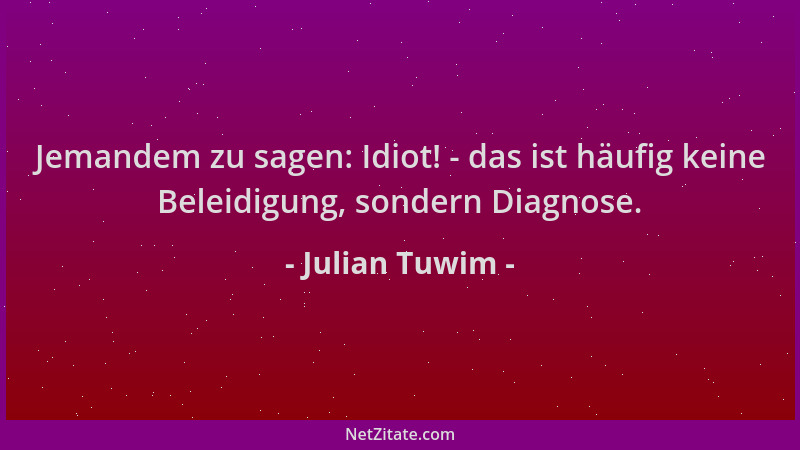 Julian Tuwim - Jemandem zu sagen: Idiot! - das ist häufig keine Beleidigung, sondern Diagnose....