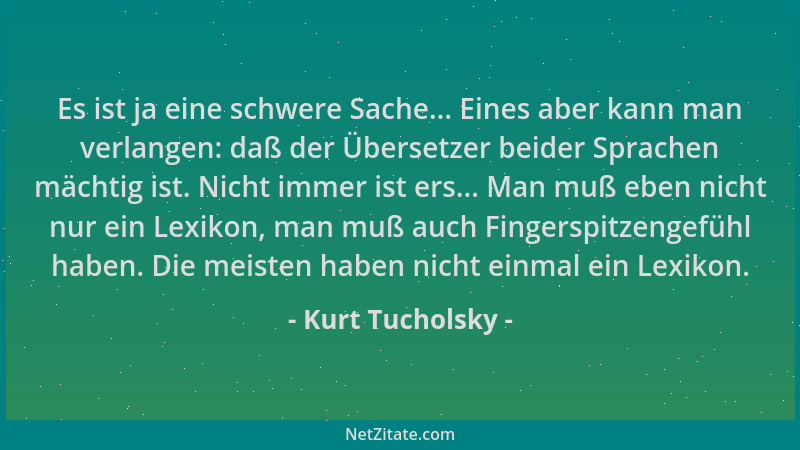 Kurt Tucholsky - Es ist ja eine schwere Sache... Eines aber kann man verlangen: daß der Übersetzer beider Sprachen mächtig...