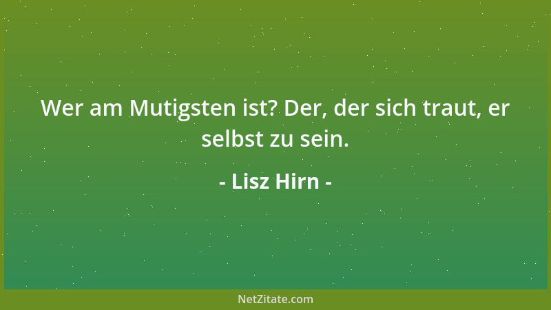 Lisz Hirn - Wer am Mutigsten ist? Der, der sich traut, er selbst zu sein....