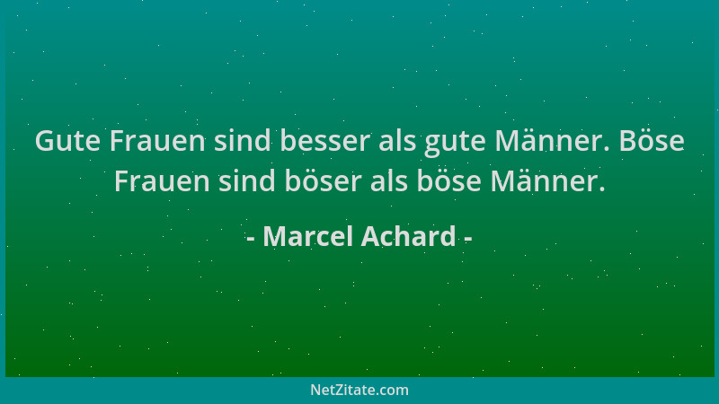 Marcel Achard - Gute Frauen sind besser als gute Männer. Böse Frauen sind böser als böse Männer....