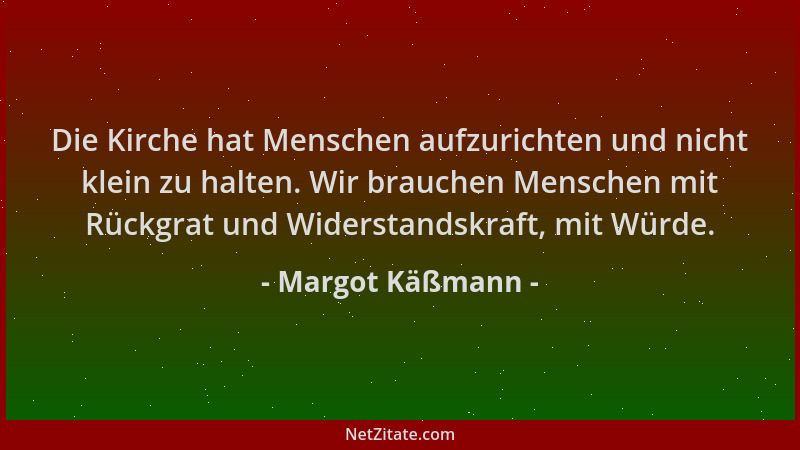 Margot Käßmann - Die Kirche hat Menschen aufzurichten und nicht klein zu halten. Wir brauchen Menschen mit Rückgrat und Wid...