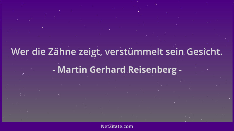 Martin Gerhard Reisenberg - Wer die Zähne zeigt, verstümmelt sein Gesicht....