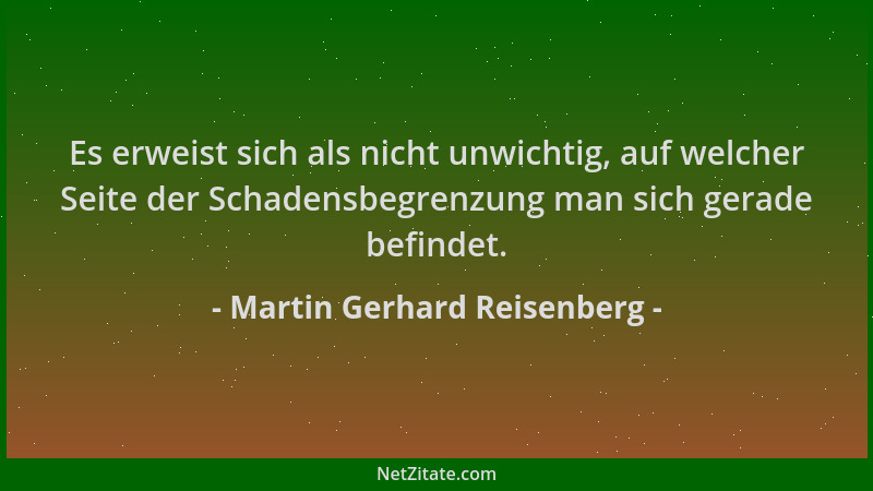 Martin Gerhard Reisenberg - Es erweist sich als nicht unwichtig, auf welcher Seite der Schadensbegrenzung man sich gerade b...