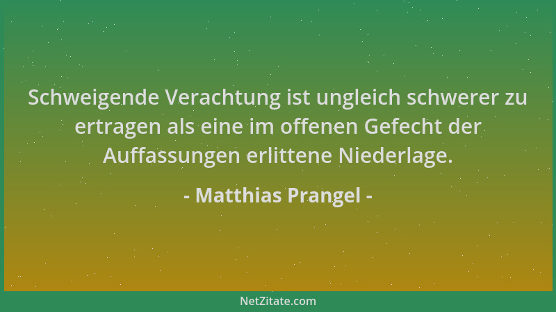 Matthias Prangel - Schweigende Verachtung ist ungleich schwerer zu ertragen als eine im offenen Gefecht der Auffassungen er...